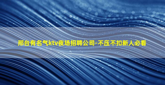 邢台有名气ktv夜场招聘公司-不压不扣新人必看